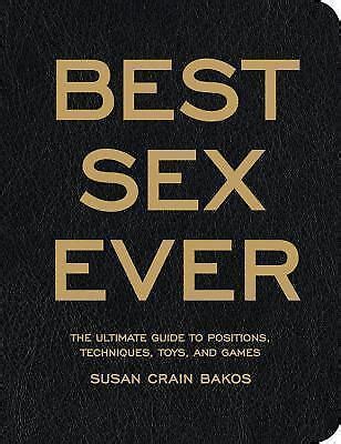 Best Sex Ever The Ultimate Guide To Positions Techniques Toys And