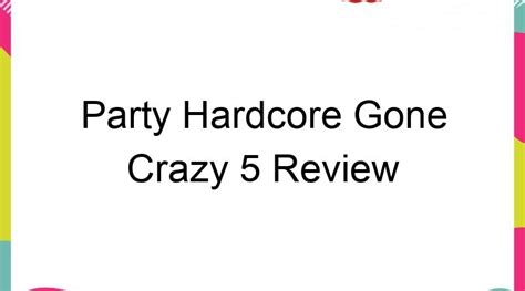 Party Hardcore Gone Crazy 5 Review Ans2all