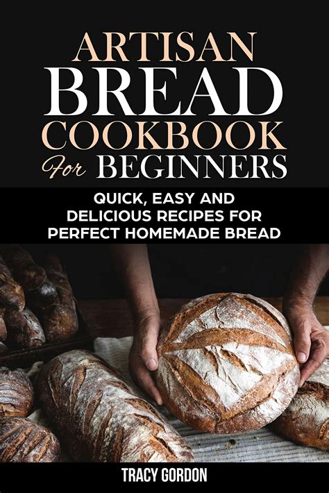 Artisan Bread Cookbook For Beginners Quick Easy And Delicious Recipes