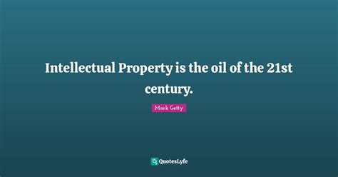 Intellectual Property Is The Oil Of The 21st Century Quote By Mark