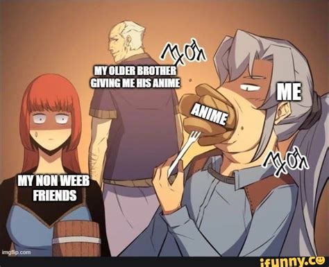 My Older Brother Giving Me His Anime Me My Ron Weeb Friends Ifunny