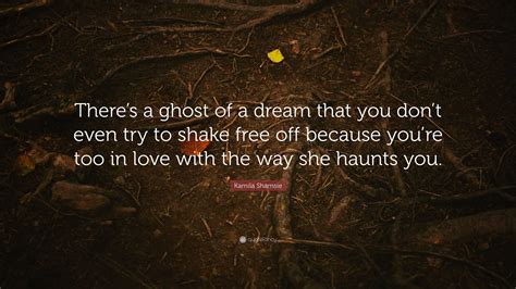 Kamila Shamsie Quote “theres A Ghost Of A Dream That You Dont Even