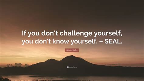 Jesse Itzler Quote If You Dont Challenge Yourself You Dont Know