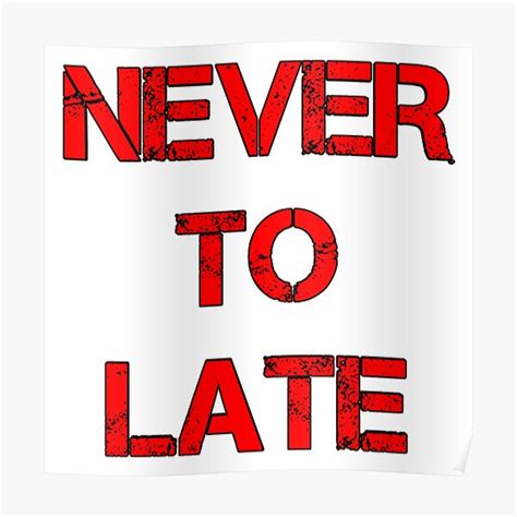 Never To Late Design Poster For Sale By Mahmoodn Redbubble