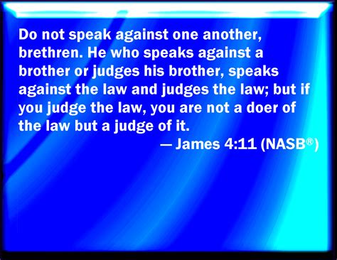 James 4:11 Speak not evil one of another, brothers. He that speaks evil