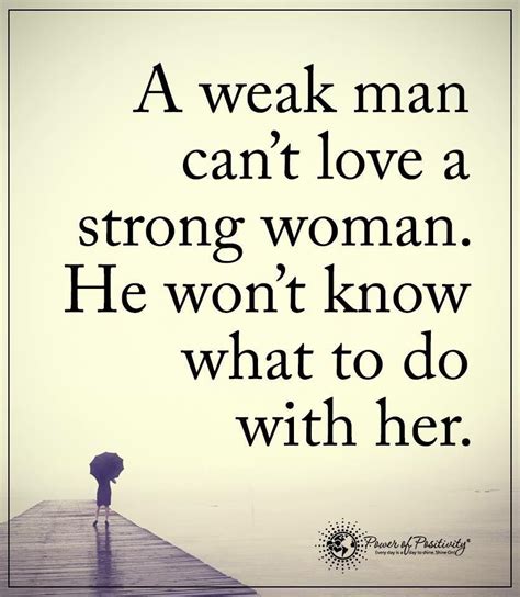 A Weak Man Can T Love A Strong Woman He Won T Know What To Do With Her Weak Men Weak Men