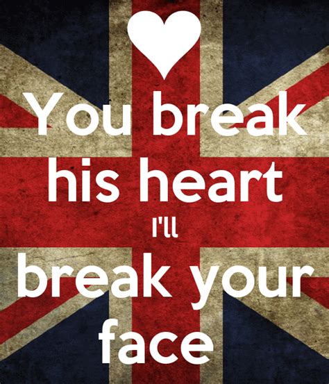 You Break His Heart Ill Break Your Face Keep Calm And Carry On Image