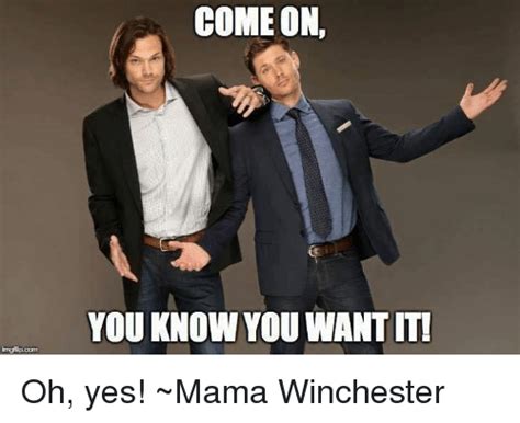 Come On You Know You Wantiti Oh Yes ~mama Winchester