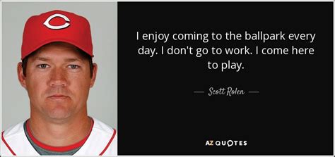 Scott Rolen Quote I Enjoy Coming To The Ballpark Every Day I Dont