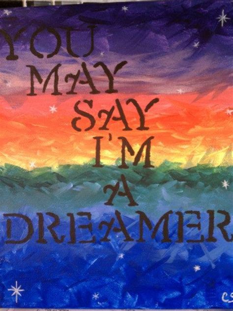 You May Say Im A Dreamer Fun Quotes Quotable Quotes Painting Edges