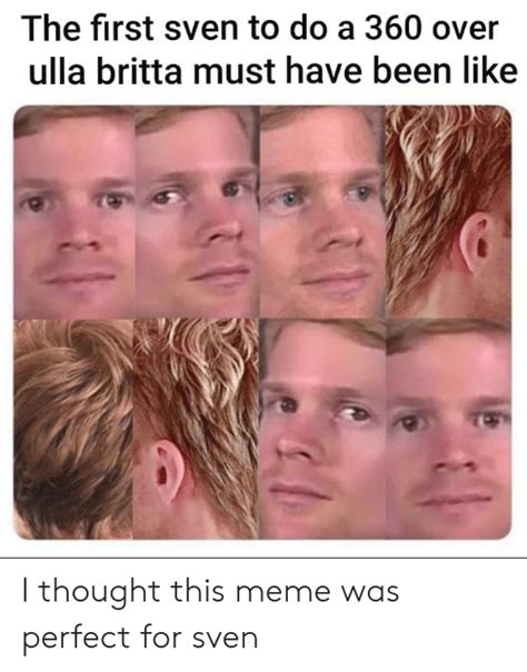 the first sven to do a 360 over ulla britta must have been like i thought this meme was perfect