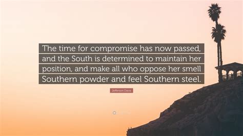 Jefferson Davis Quote The Time For Compromise Has Now Passed And The