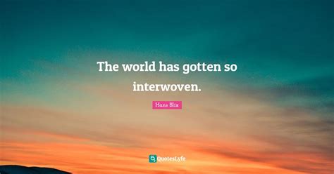 The World Has Gotten So Interwoven Quote By Hans Blix Quoteslyfe