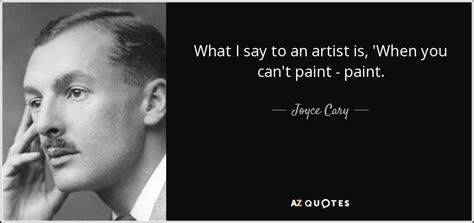 Joyce Cary Quote What I Say To An Artist Is When You Cant