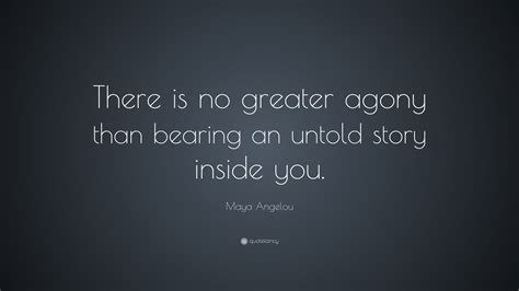 Maya Angelou Quote There Is No Greater Agony Than Bearing An Untold