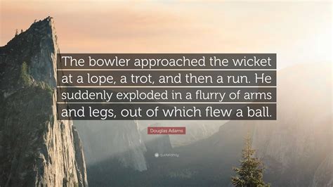 Douglas Adams Quote: “The bowler approached the wicket at a lope, a