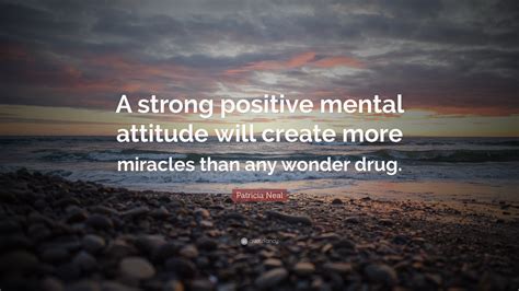 Patricia Neal Quote A Strong Positive Mental Attitude Will Create