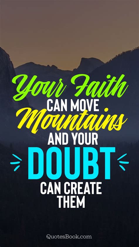 Jun 28, 2006 · we can identify three basic stages: Your faith can move mountains and your doubt can create them - QuotesBook