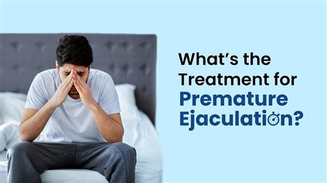 Whats The Treatment For Premature Ejaculation Early Ejaculation