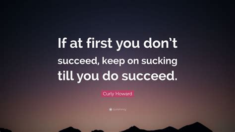Curly Howard Quote: “If at first you don’t succeed, keep on sucking