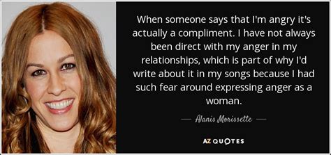 Alanis Morissette Quote When Someone Says That Im Angry Its Actually