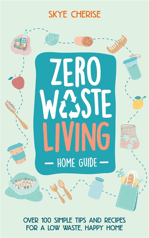 Zero Waste Living Home Guide: Over 100 Simple Tips and Recipes for a