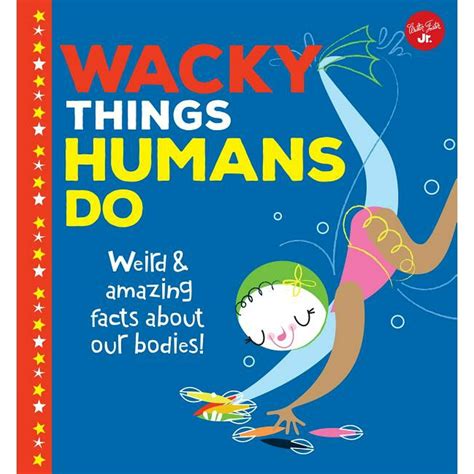 Wacky Things Wacky Things Humans Do Weird And Amazing Facts About