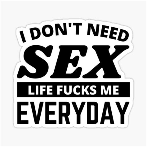 I Don T Need Sex Life Fucks Me Everyday Funny Adult Humor Quotes Funny Sayings Sticker By