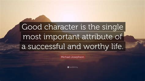 Michael Josephson Quote Good Character Is The Single Most Important