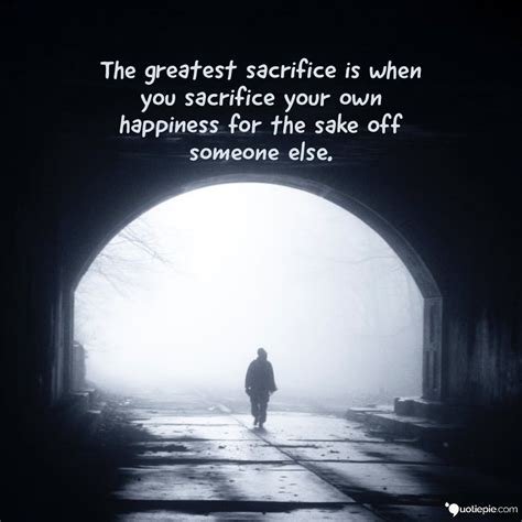 The Greatest Sacrifice Is When You Sacrifice Your Own Happiness For The