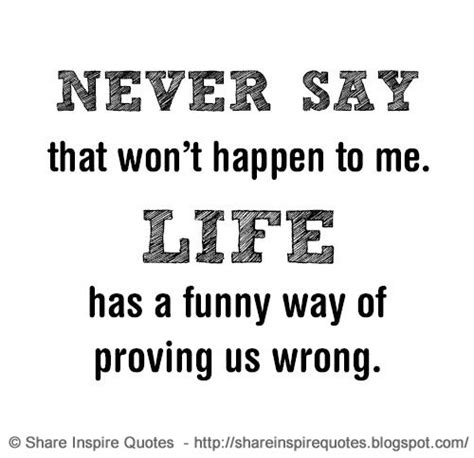 Never Say That Wont Happen To Me Life Has A Funny Way Of Proving Us