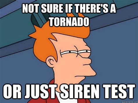 Not Sure If Theres A Tornado Or Just Siren Test Futurama Fry Quickmeme