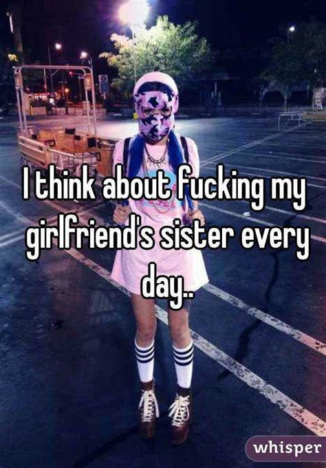 i think about fucking my girlfriend s sister every day
