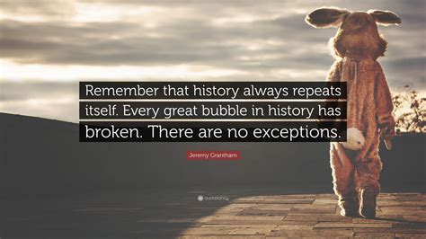 Jeremy Grantham Quote “remember That History Always Repeats Itself