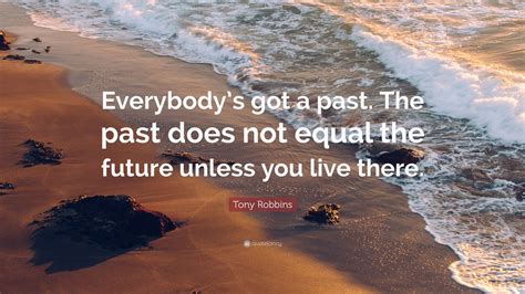 Tony Robbins Quote Everybodys Got A Past The Past Does Not Equal
