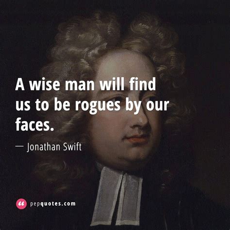 A Wise Man Will Find Us To Be Rogues By Our Faces Jonathan Swift