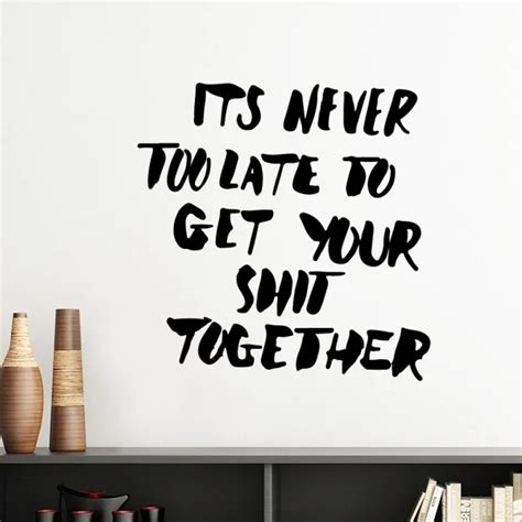 Its Never Too Late To Get Your Shit Together Motivation Encouragement