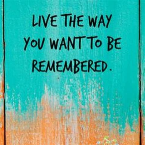 Live The Way You Want To Be Remembered Fancy Words Cool Words Wise