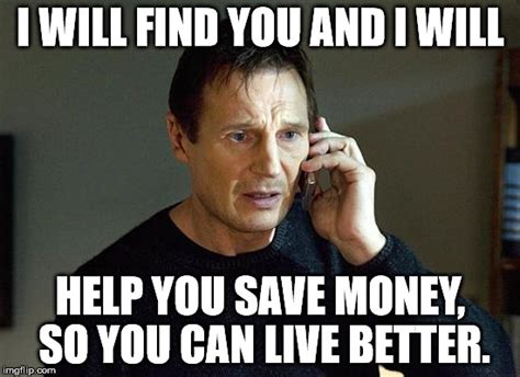 I Will Find You And I Will Help You Save Money So You Can Live Better Imgflip