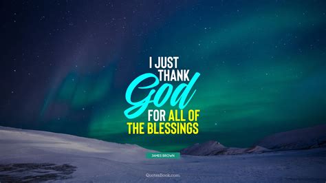 I Just Thank God For All Of The Blessings Quote By James Brown
