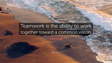 Andrew Carnegie Quote Teamwork Is The Ability To Work Together Toward