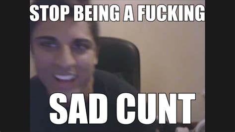 Stop Being A Sad Cunt Youtube