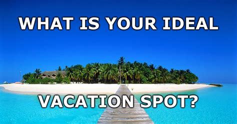 What Is Your Ideal Vacation Spot