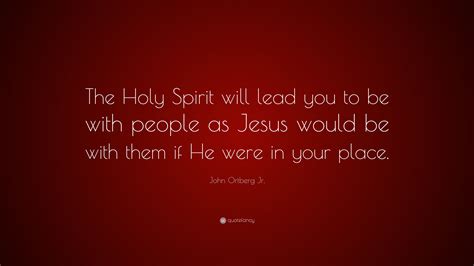John Ortberg Jr Quote The Holy Spirit Will Lead You To Be With