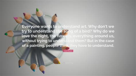 Pablo Picasso Quote “everyone Wants To Understand Art Why Dont We
