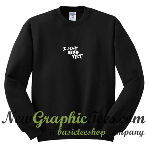 I Aint Dead Yet Sweatshirt