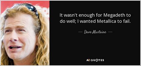 Dave Mustaine Quote It Wasnt Enough For Megadeth To Do Well I Wanted