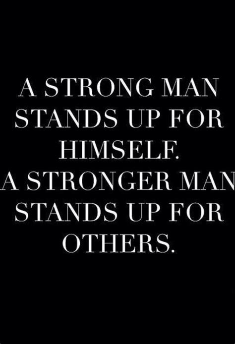A Strong Man Stands Up For Himself A Stronger Man Stands Up For Others