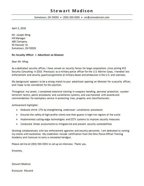 In your police officer cover letter, it's important that you emphasize education, work experience, a clean background, and community service. Security Officer Cover Letter Sample | Monster.com
