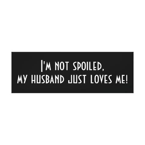Im Not Spoiled My Husband Just Loves Me Stretched Canvas Prints Zazzle